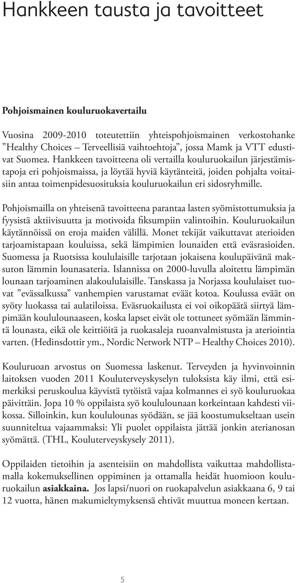 Hankkeen tavoitteena oli vertailla kouluruokailun järjestämistapoja eri pohjoismaissa, ja löytää hyviä käytänteitä, joiden pohjalta voitaisiin antaa toimenpidesuosituksia kouluruokailun eri