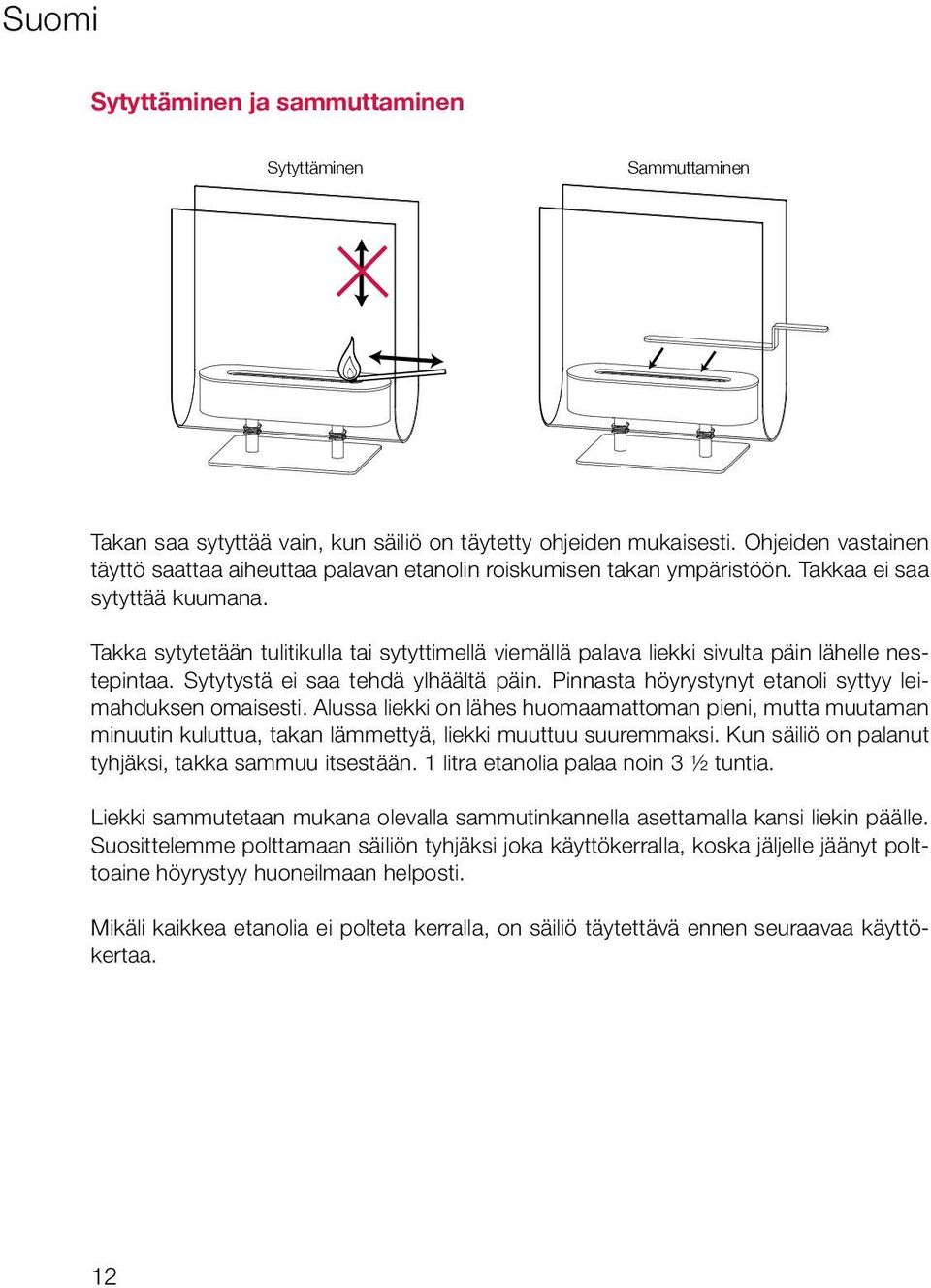 Takka sytytetään tulitikulla tai sytyttimellä viemällä palava liekki sivulta päin lähelle nestepintaa. Sytytystä ei saa tehdä ylhäältä päin. Pinnasta höyrystynyt etanoli syttyy leimahduksen omaisesti.