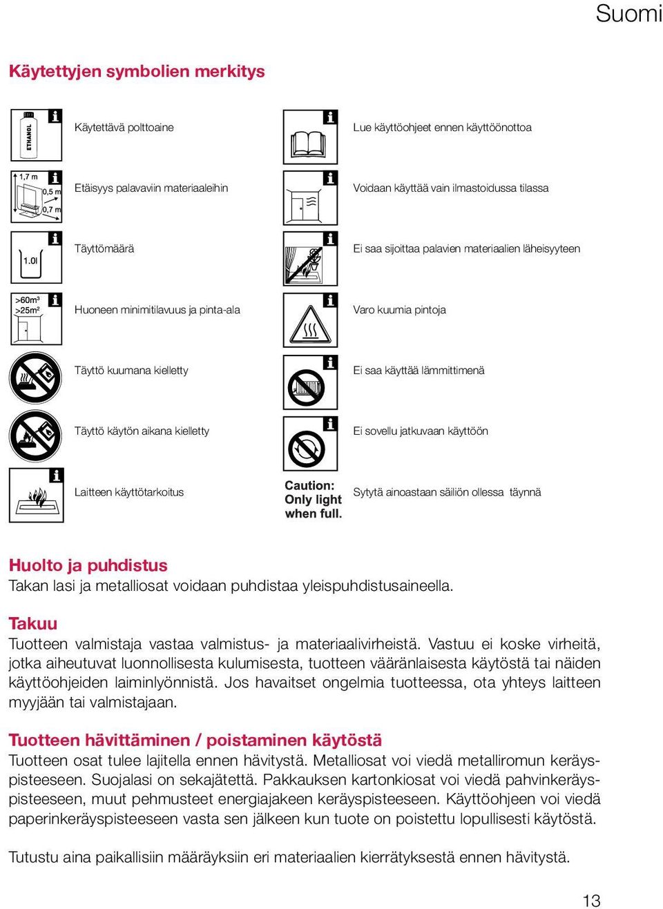 jatkuvaan käyttöön Laitteen käyttötarkoitus Sytytä ainoastaan säiliön ollessa täynnä Huolto ja puhdistus Takan lasi ja metalliosat voidaan puhdistaa yleispuhdistusaineella.