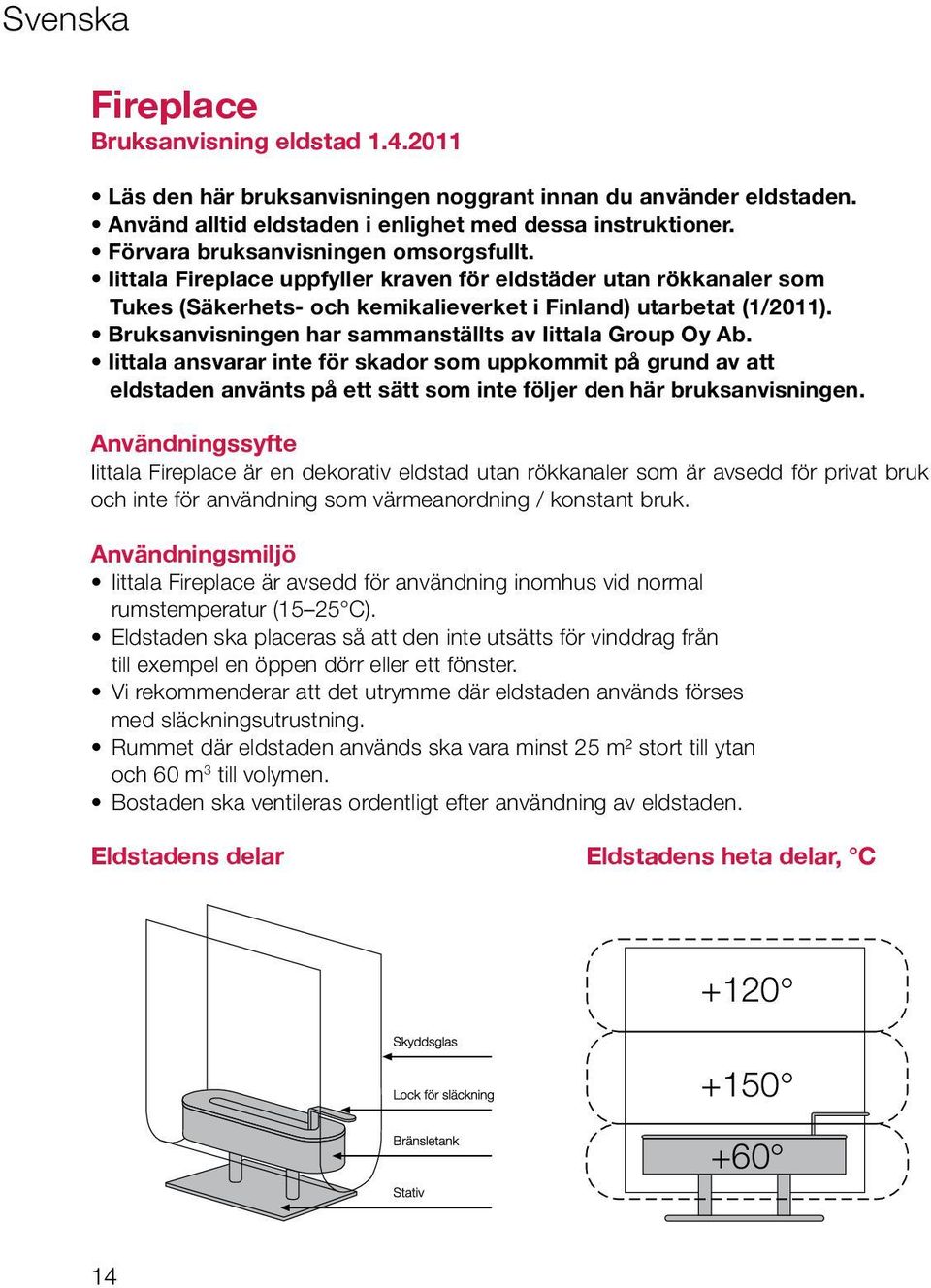 Bruksanvisningen har sammanställts av Iittala Group Oy Ab. Iittala ansvarar inte för skador som uppkommit på grund av att eldstaden använts på ett sätt som inte följer den här bruksanvisningen.