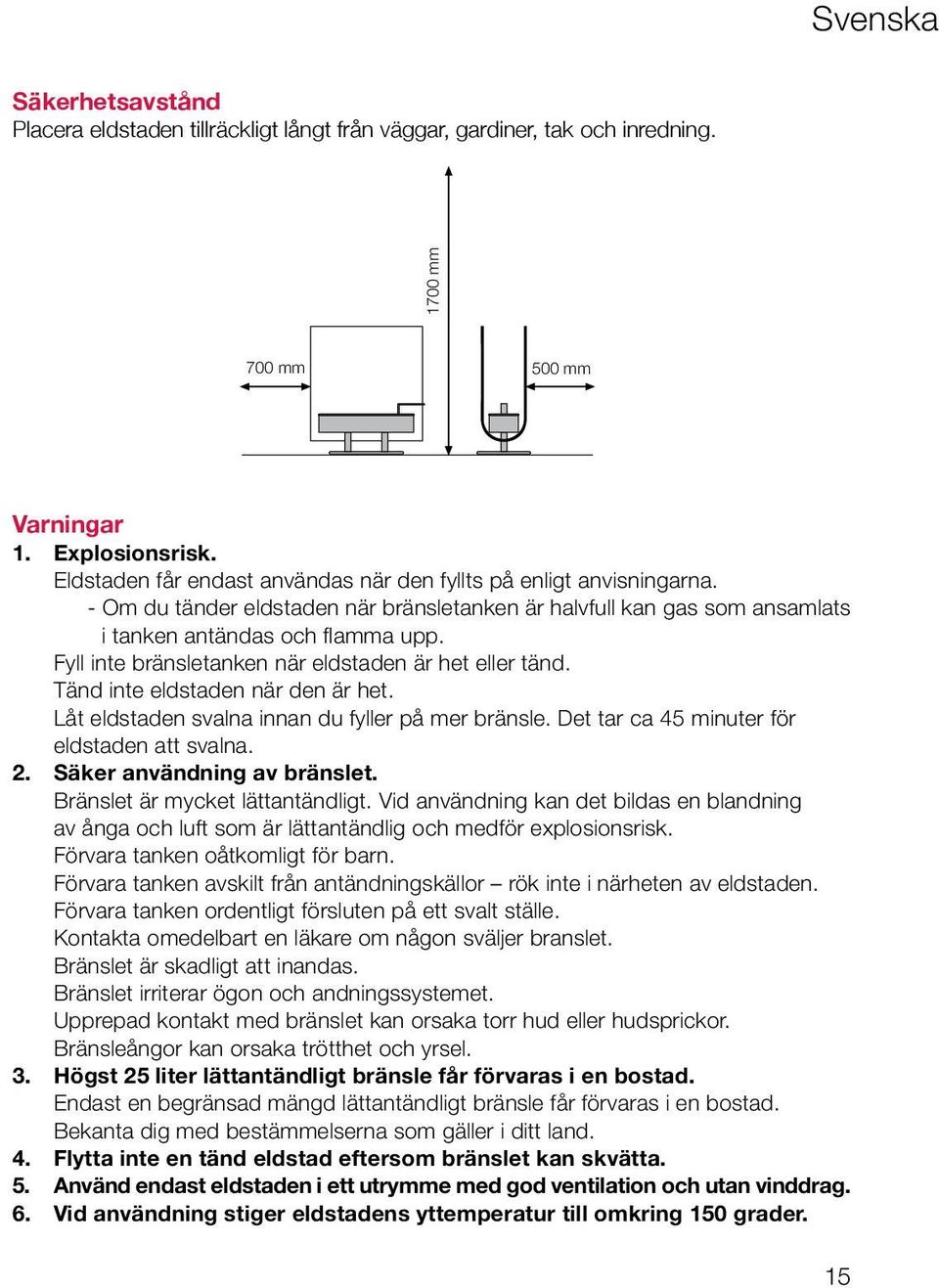 Fyll inte bränsletanken när eldstaden är het eller tänd. Tänd inte eldstaden när den är het. Låt eldstaden svalna innan du fyller på mer bränsle. Det tar ca 45 minuter för eldstaden att svalna. 2.