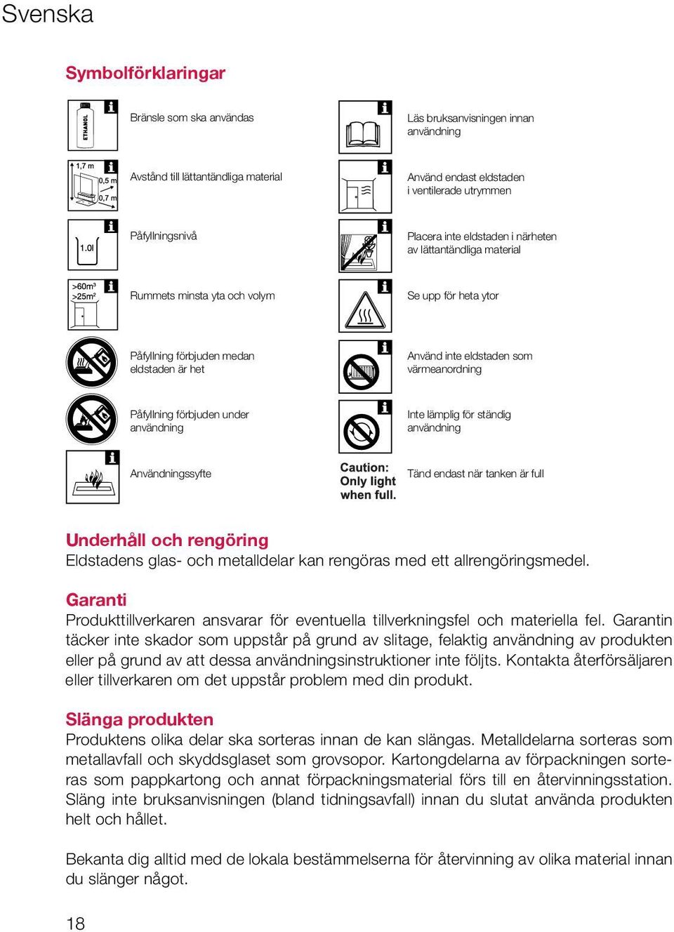 förbjuden under användning Inte lämplig för ständig användning Användningssyfte Tänd endast när tanken är full Underhåll och rengöring Eldstadens glas- och metalldelar kan rengöras med ett