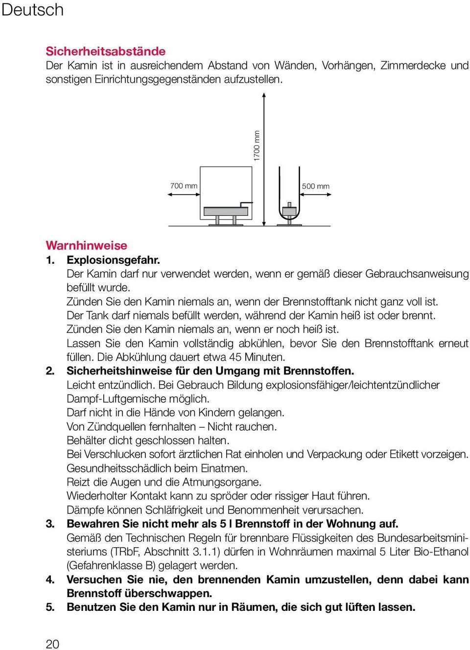 Zünden Sie den Kamin niemals an, wenn der Brennstofftank nicht ganz voll ist. Der Tank darf niemals befüllt werden, während der Kamin heiß ist oder brennt.