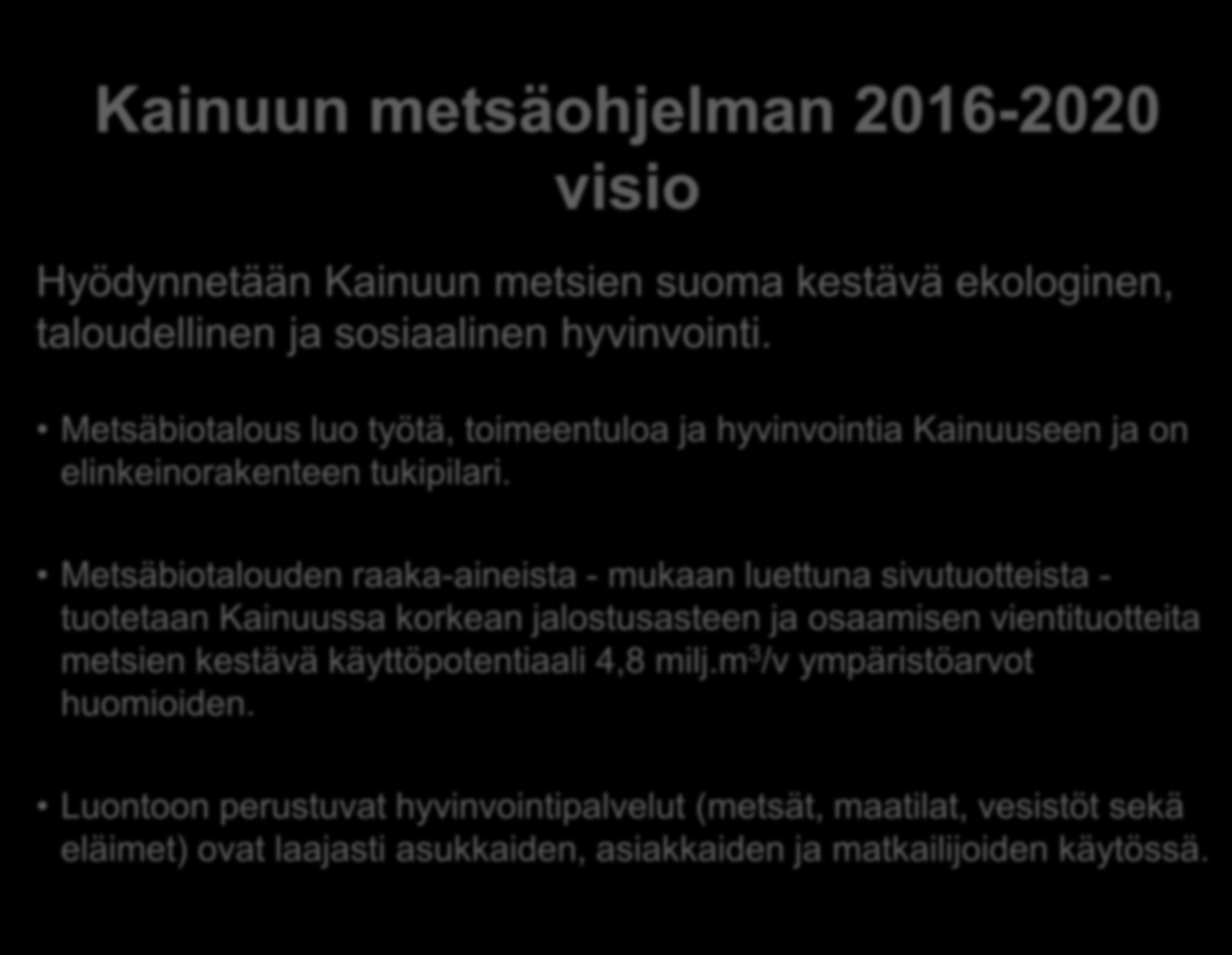 Kainuun metsäohjelman 2016-2020 visio Hyödynnetään Kainuun metsien suoma kestävä ekologinen, taloudellinen ja sosiaalinen hyvinvointi.