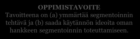 Segmentointi A. Miksi segmentoida? 1) Segmentointi on työväline 2) Segmentointi tukee resurssien vaikuttavaa kohdentamista 3) Onnistunut segmentointi B. Miten segmentoida?