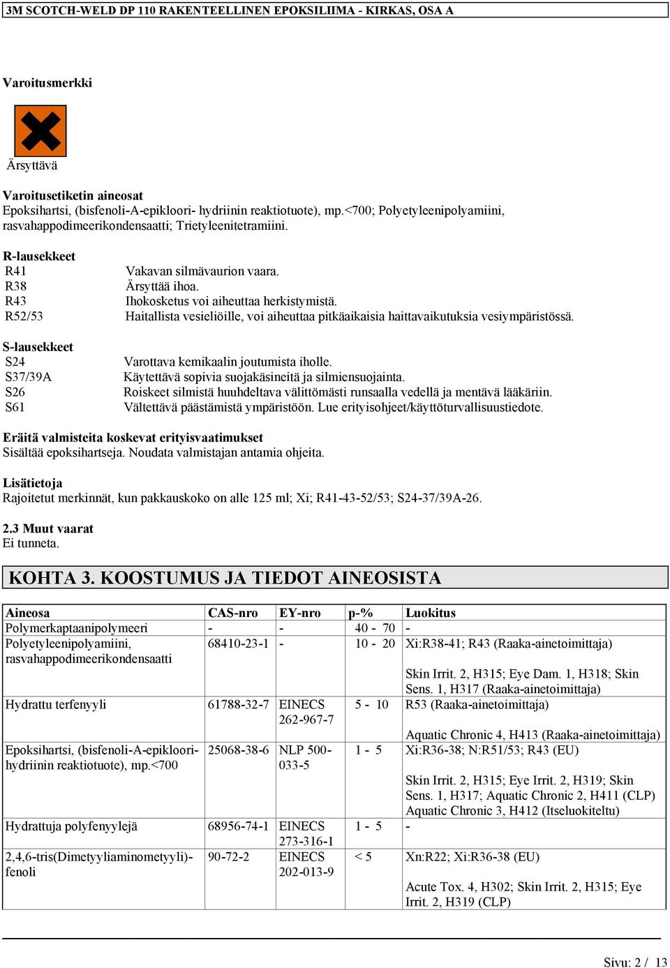 R52/53 Haitallista vesieliöille, voi aiheuttaa pitkäaikaisia haittavaikutuksia vesiympäristössä. S-lausekkeet S24 S37/39A S26 S61 Varottava kemikaalin joutumista iholle.