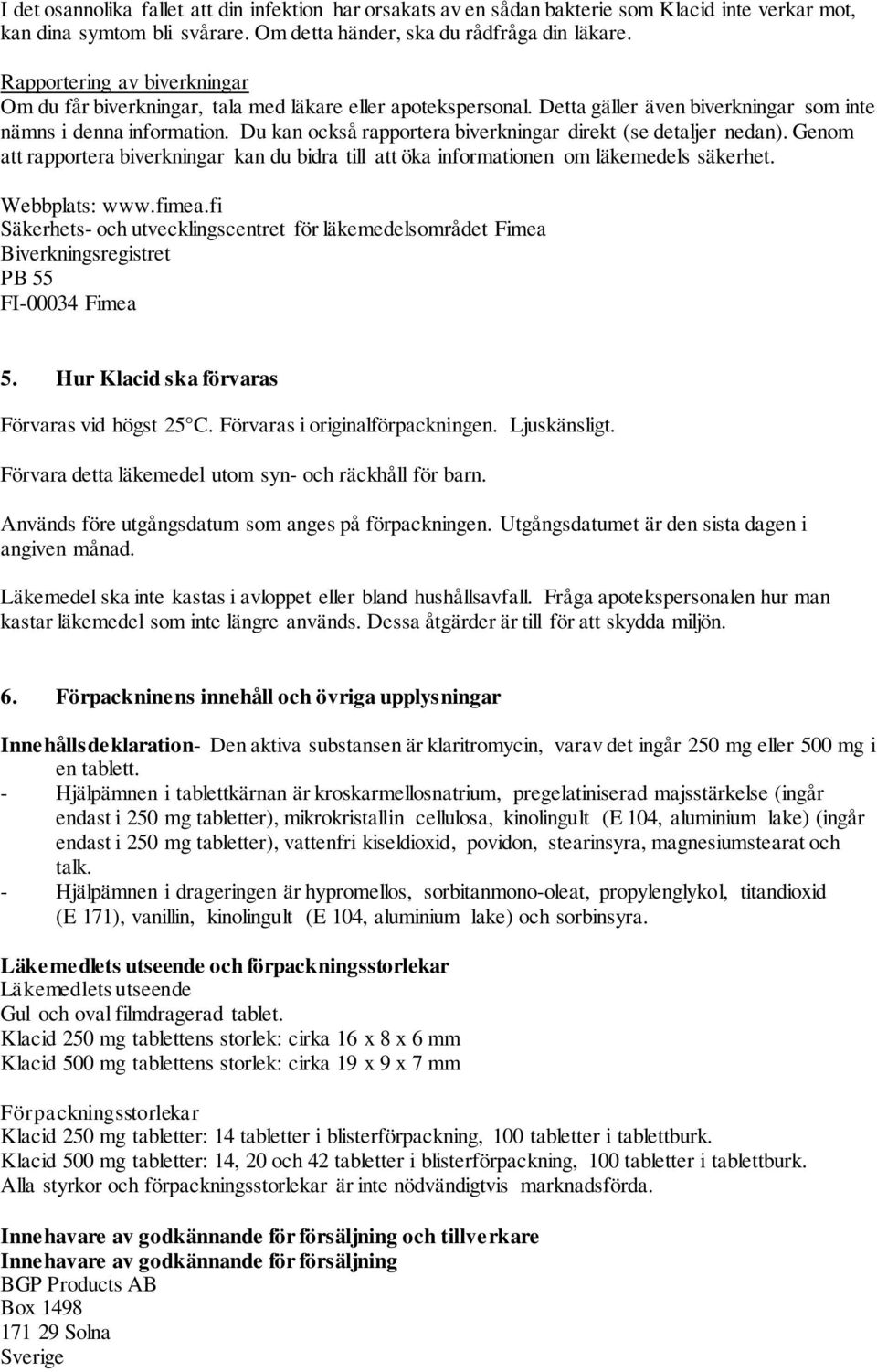 Du kan också rapportera biverkningar direkt (se detaljer nedan). Genom att rapportera biverkningar kan du bidra till att öka informationen om läkemedels säkerhet. Webbplats: www.fimea.