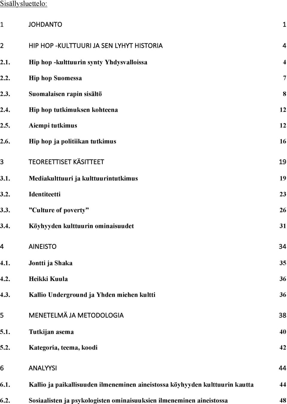 Köyhyyden kulttuurin ominaisuudet 31 4 AINEISTO 34 4.1. Jontti ja Shaka 35 4.2. Heikki Kuula 36 4.3. Kallio Underground ja Yhden miehen kultti 36 5 MENETELMÄ JA METODOLOGIA 38 5.1. Tutkijan asema 40 5.