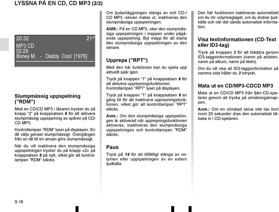 När du vill inaktivera den slumpmässiga uppspelningen trycker du på knapp «2» på knappsatsen 6 på nytt, vilket gör att kontrollampan RDM släcks.