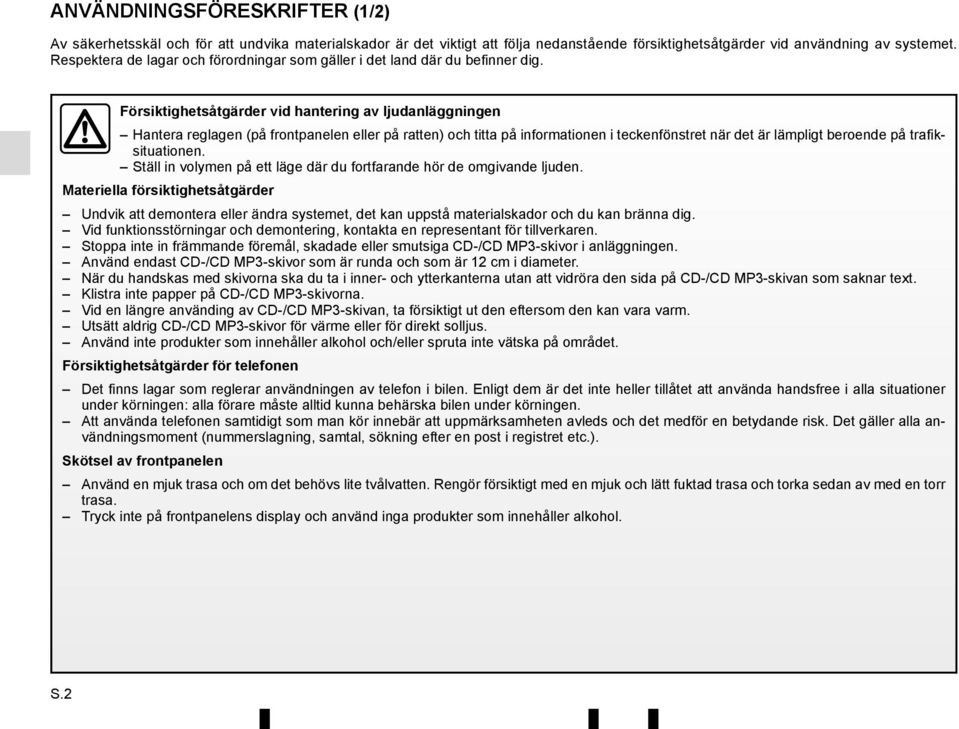 Försiktighetsåtgärder vid hantering av ljudanläggningen Hantera reglagen (på frontpanelen eller på ratten) och titta på informationen i teckenfönstret när det är lämpligt beroende på