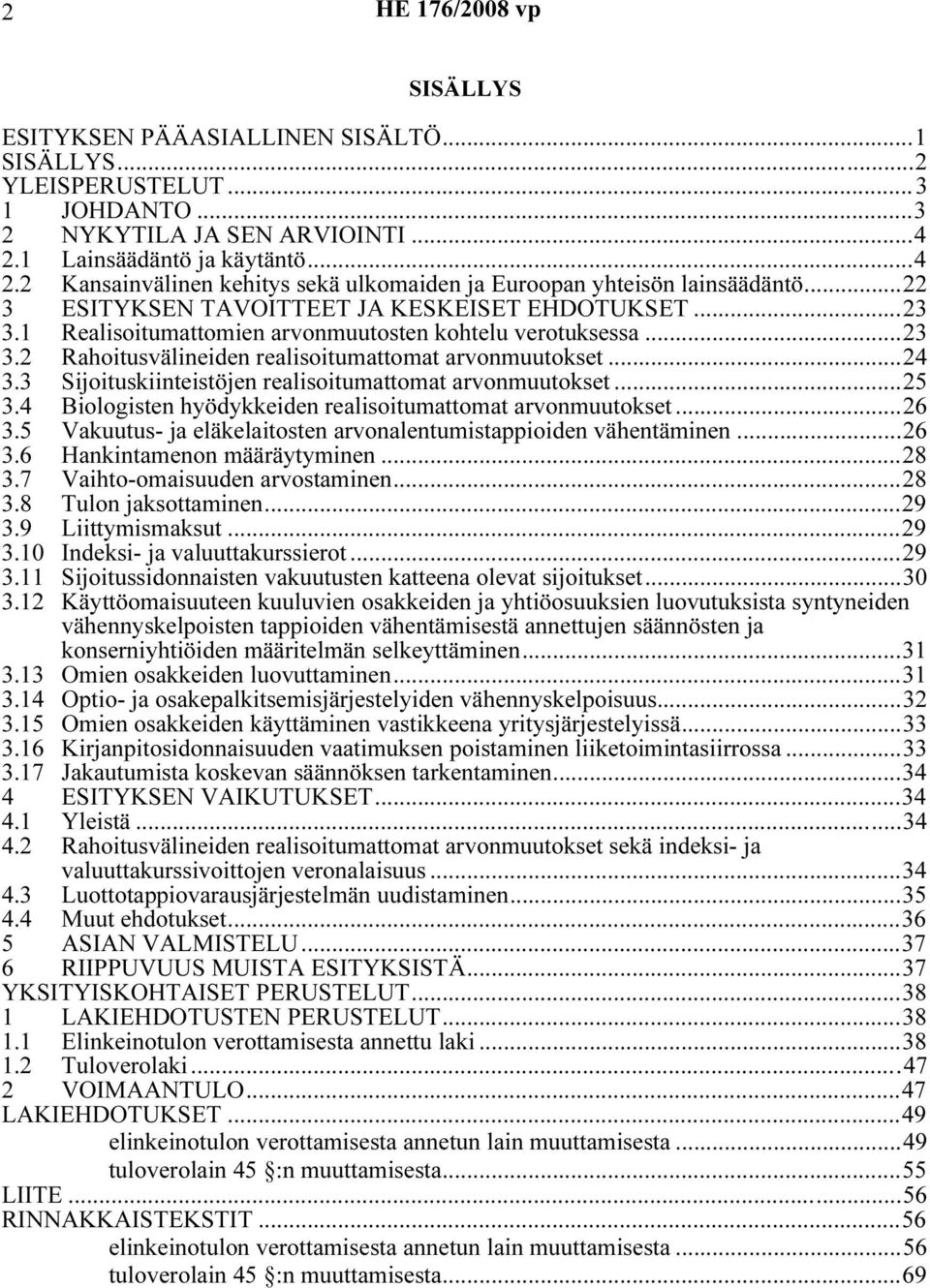 1 Realisoitumattomien arvonmuutosten kohtelu verotuksessa...23 3.2 Rahoitusvälineiden realisoitumattomat arvonmuutokset...24 3.3 Sijoituskiinteistöjen realisoitumattomat arvonmuutokset...25 3.