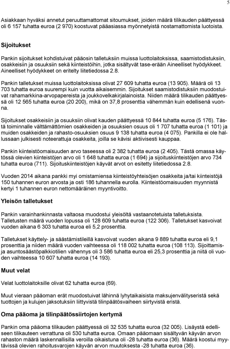 hyödykkeet. Aineelliset hyödykkeet on eritelty liitetiedossa 2.8. Pankin talletukset muissa luottolaitoksissa olivat 27 609 tuhatta euroa (13 905).