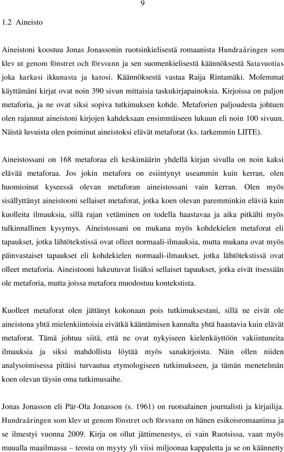 Kirjoissa on paljon metaforia, ja ne ovat siksi sopiva tutkimuksen kohde. Metaforien paljoudesta johtuen olen rajannut aineistoni kirjojen kahdeksaan ensimmäiseen lukuun eli noin 100 sivuun.