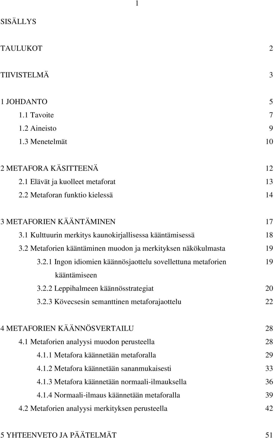 2.2 Leppihalmeen käännösstrategiat 20 3.2.3 Kövecsesin semanttinen metaforajaottelu 22 4 METAFORIEN KÄÄNNÖSVERTAILU 28 4.1 Metaforien analyysi muodon perusteella 28 4.1.1 Metafora käännetään metaforalla 29 4.