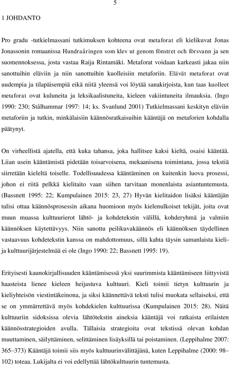 Elävät metaforat ovat uudempia ja tilapäisempiä eikä niitä yleensä voi löytää sanakirjoista, kun taas kuolleet metaforat ovat kuluneita ja leksikaalistuneita, kieleen vakiintuneita ilmauksia.