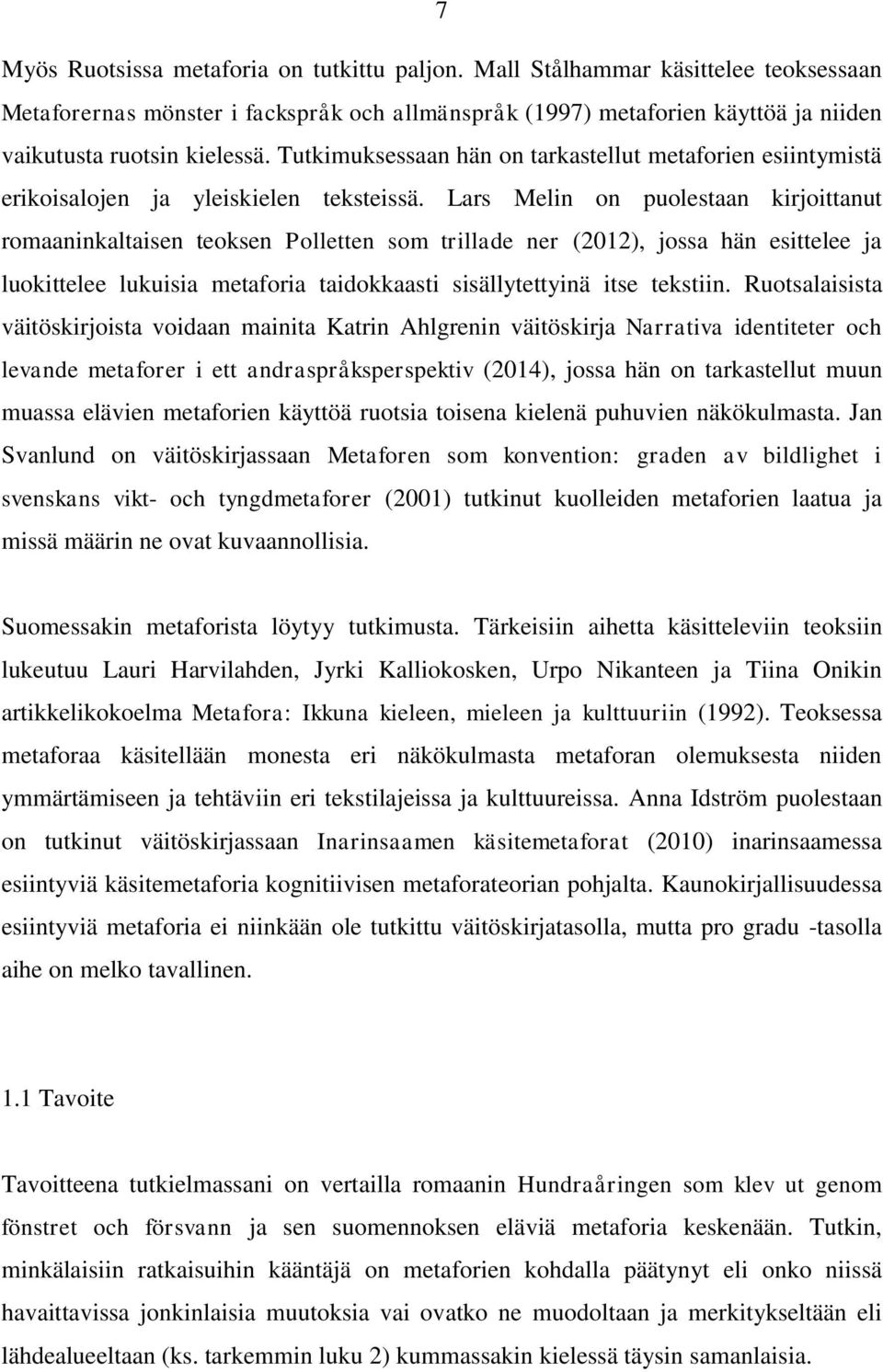 Lars Melin on puolestaan kirjoittanut romaaninkaltaisen teoksen Polletten som trillade ner (2012), jossa hän esittelee ja luokittelee lukuisia metaforia taidokkaasti sisällytettyinä itse tekstiin.