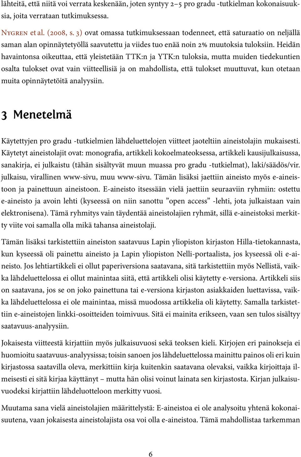 Heidän havaintonsa oikeuttaa, että yleistetään TTK:n ja YTK:n tuloksia, mutta muiden tiedekuntien osalta tulokset ovat vain viitteellisiä ja on mahdollista, että tulokset muuttuvat, kun otetaan muita