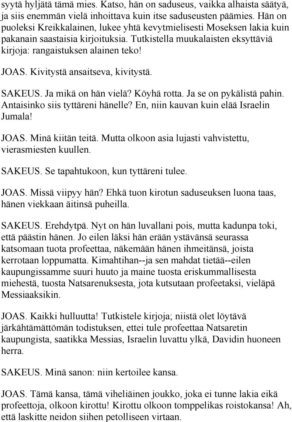 Kivitystä ansaitseva, kivitystä. SAKEUS. Ja mikä on hän vielä? Köyhä rotta. Ja se on pykälistä pahin. Antaisinko siis tyttäreni hänelle? En, niin kauvan kuin elää Israelin Jumala! JOAS.