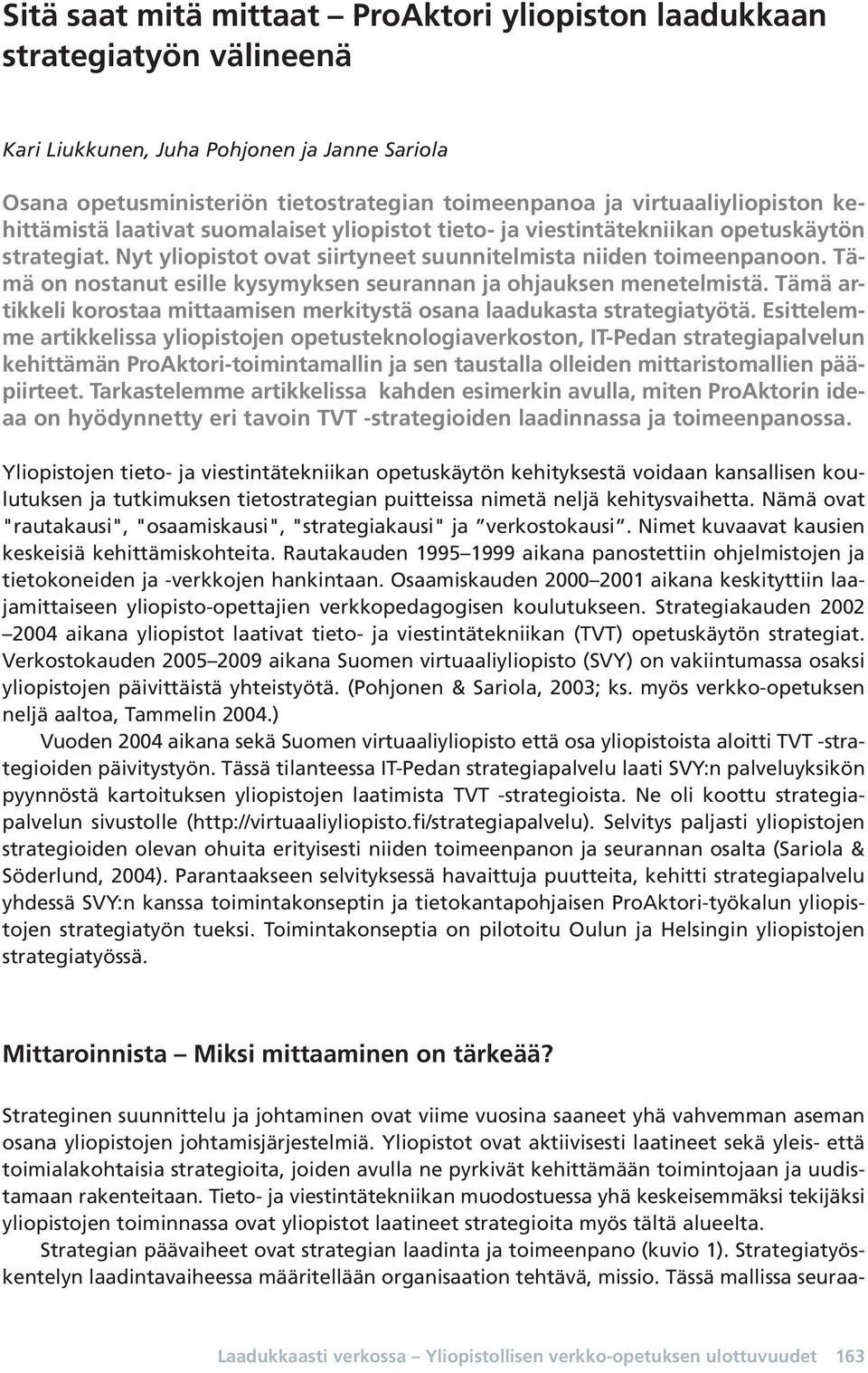 Tämä on nostanut esille kysymyksen seurannan ja ohjauksen menetelmistä. Tämä artikkeli korostaa mittaamisen merkitystä osana laadukasta strategiatyötä.