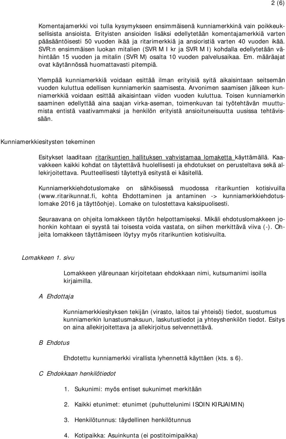 SVR:n ensimmäisen luokan mitalien (SVR M I kr ja SVR M I) kohdalla edellytetään vähintään 15 vuoden ja mitalin (SVR M) osalta 10 vuoden palvelusaikaa. Em.