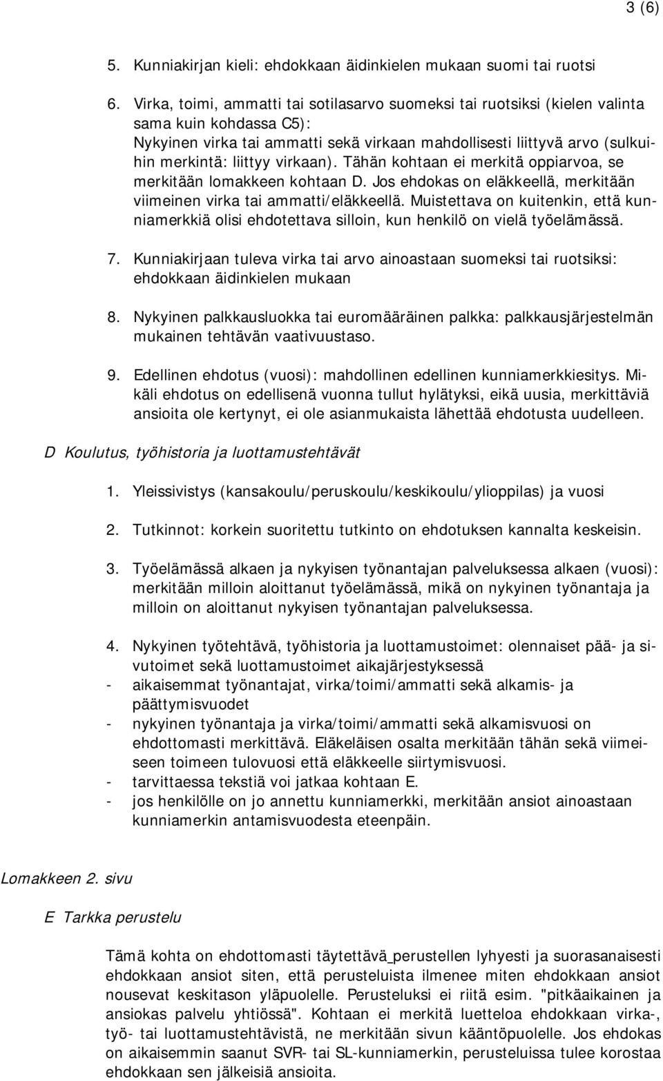 virkaan). Tähän kohtaan ei merkitä oppiarvoa, se merkitään lomakkeen kohtaan D. Jos ehdokas on eläkkeellä, merkitään viimeinen virka tai ammatti/eläkkeellä.