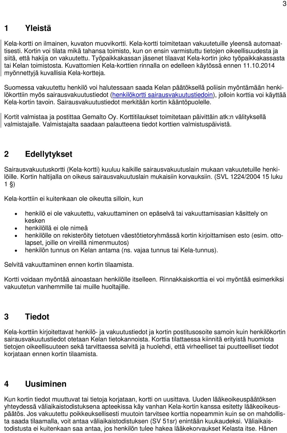 Työpaikkakassan jäsenet tilaavat Kela-kortin joko työpaikkakassasta tai Kelan toimistosta. Kuvattomien Kela-korttien rinnalla on edelleen käytössä ennen 11.10.
