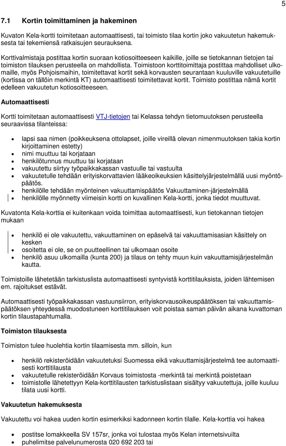 Toimistoon korttitoimittaja postittaa mahdolliset ulkomaille, myös Pohjoismaihin, toimitettavat kortit sekä korvausten seurantaan kuuluville vakuutetuille (kortissa on tällöin merkintä KT)