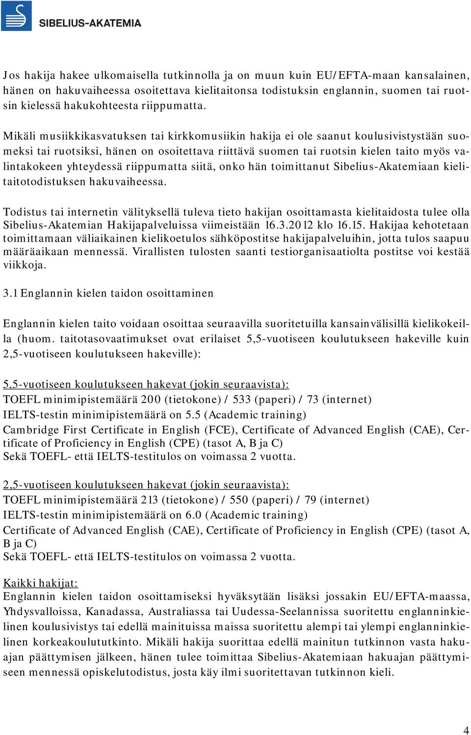 Mikäli musiikkikasvatuksen tai kirkkomusiikin hakija ei ole saanut koulusivistystään suomeksi tai ruotsiksi, hänen on osoitettava riittävä suomen tai ruotsin kielen taito myös valintakokeen