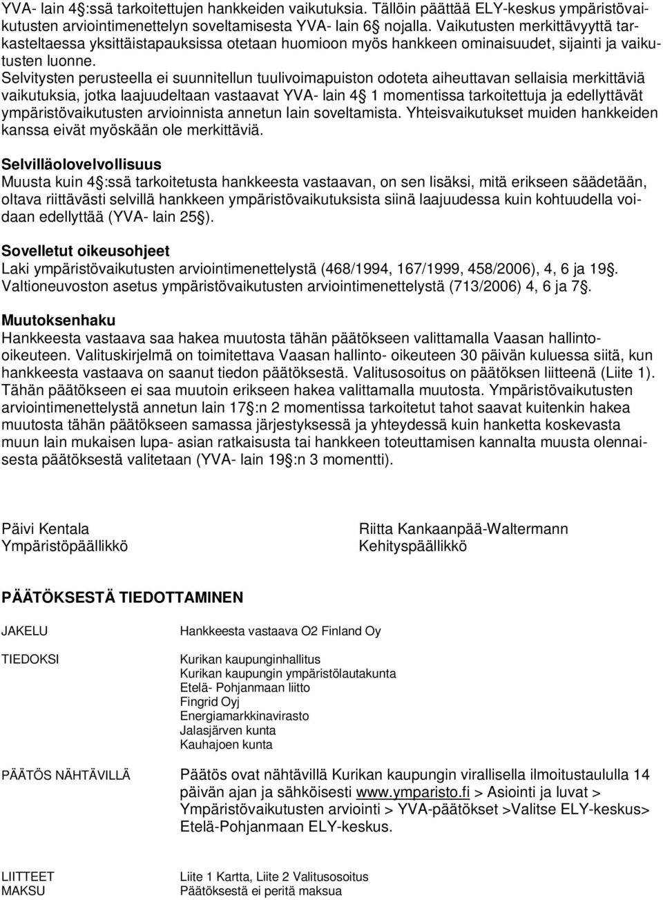 Selvitysten perusteella ei suunnitellun tuulivoimapuiston odoteta aiheuttavan sellaisia merkittäviä vaikutuksia, jotka laajuudeltaan vastaavat YVA- lain 4 1 momentissa tarkoitettuja ja edellyttävät