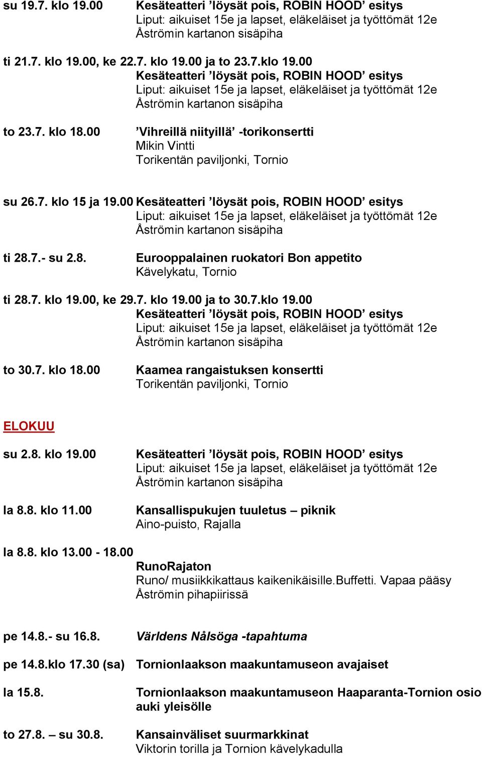 00 Kansallispukujen tuuletus piknik Aino-puisto, Rajalla la 8.8. klo 13.00-18.00 RunoRajaton Runo/ musiikkikattaus kaikenikäisille.buffetti. Vapaa pääsy Åströmin pihapiirissä pe 14.8.- su 16.8. Världens Nålsöga -tapahtuma pe 14.