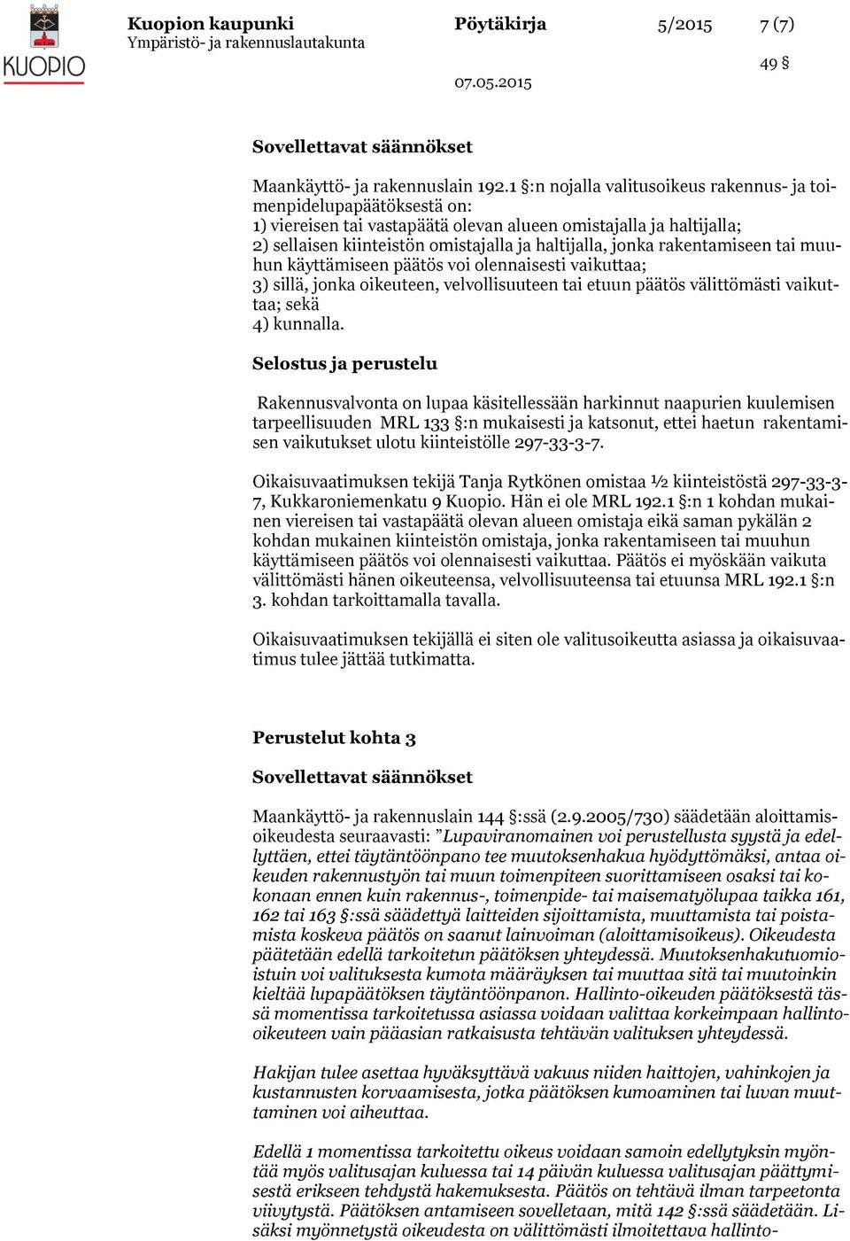 rakentamiseen tai muuhun käyttämiseen päätös voi olennaisesti vaikuttaa; 3) sillä, jonka oikeuteen, velvollisuuteen tai etuun päätös välittömästi vaikuttaa; sekä 4) kunnalla.