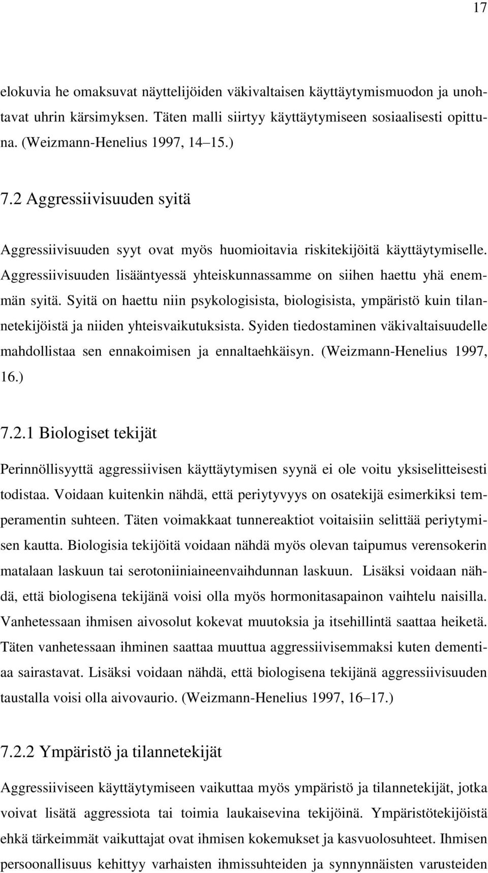 Syitä on haettu niin psykologisista, biologisista, ympäristö kuin tilannetekijöistä ja niiden yhteisvaikutuksista.