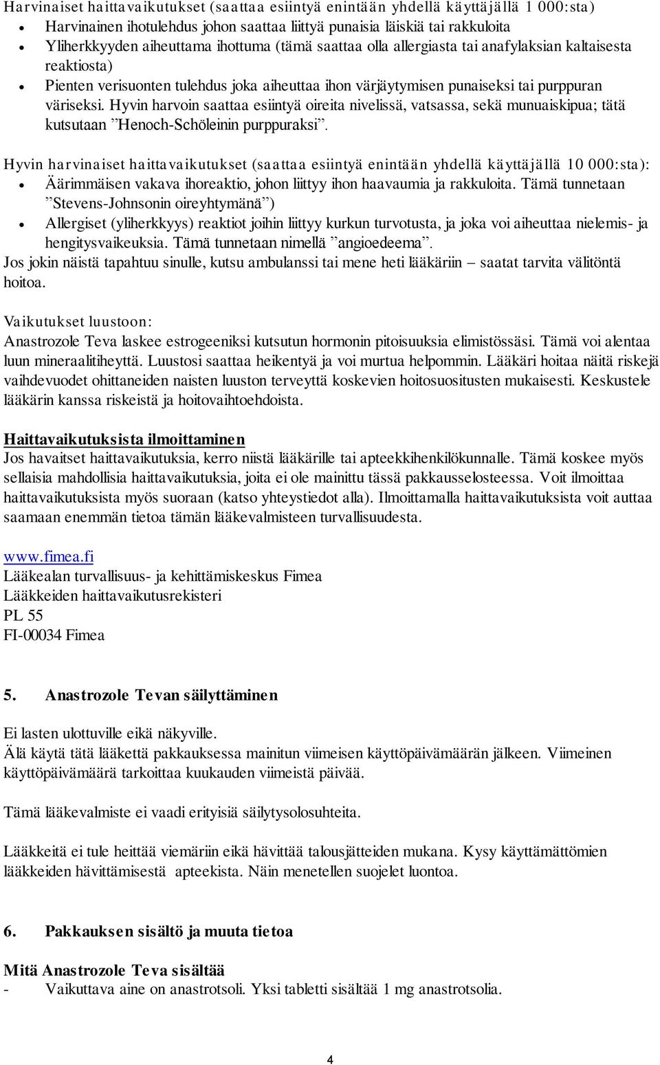 Hyvin harvoin saattaa esiintyä oireita nivelissä, vatsassa, sekä munuaiskipua; tätä kutsutaan Henoch-Schöleinin purppuraksi.