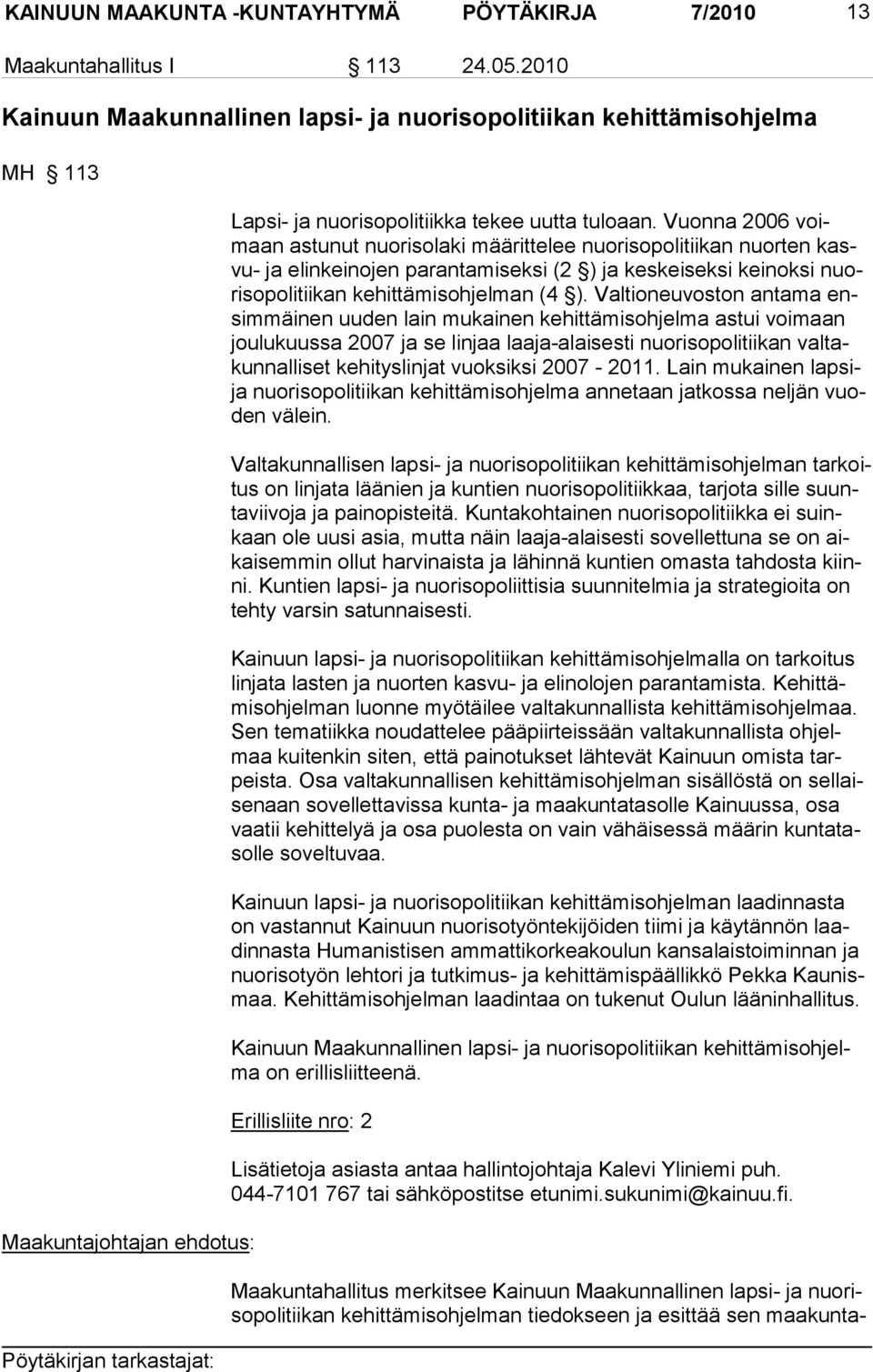 Vuonna 2006 voimaan astunut nuorisolaki määrittelee nuorisopolitiikan nuorten kasvu- ja elinkeinojen parantamiseksi (2 ) ja keskeiseksi keinoksi nuori sopolitiikan kehittämisohjelman (4 ).