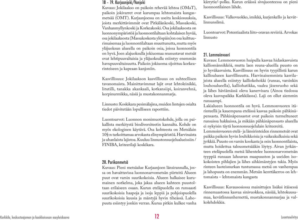 Osa jokilaaksosta on luonnonympäristöä ja luonnontilaltaan kohtalaisen hyvää, osa jokilaaksosta (Massakoskesta ylöspäin)on osa kulttuurimaisemaa ja luonnontilaltaan muuttunutta, mutta myös yläjuoksun