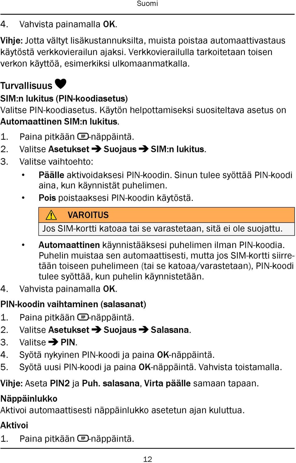 Käytön helpottamiseksi suositeltava asetus on Automaattinen SIM:n lukitus. 2. Valitse Asetukset Suojaus SIM:n lukitus. 3. Valitse vaihtoehto: Päälle aktivoidaksesi PIN-koodin.