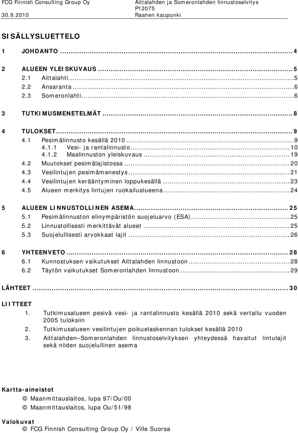 3 Vesilintujen pesimämenestys...21 4.4 Vesilintujen kerääntyminen loppukesällä...23 4.5 Alueen merkitys lintujen ruokailualueena...24 5 ALUEEN LINNUSTOLLINEN ASEMA... 25 5.