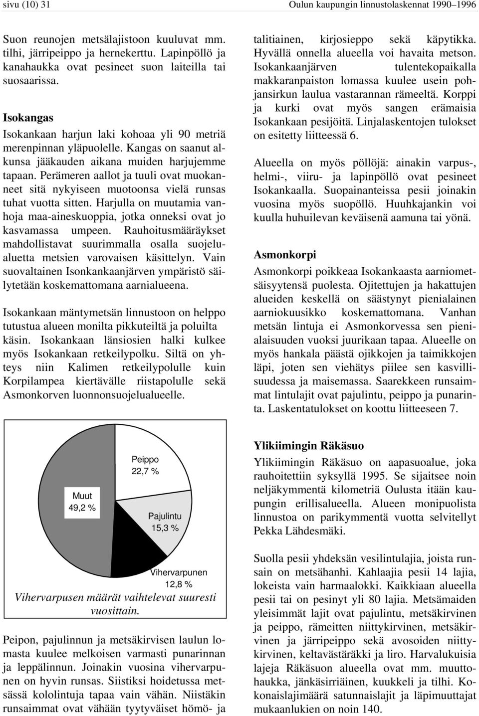 Kangas on saanut alkunsa jääkauden aikana muiden harjujemme tapaan. Perämeren aallot ja tuuli ovat muokanneet sitä nykyiseen muotoonsa vielä runsas tuhat vuotta sitten.