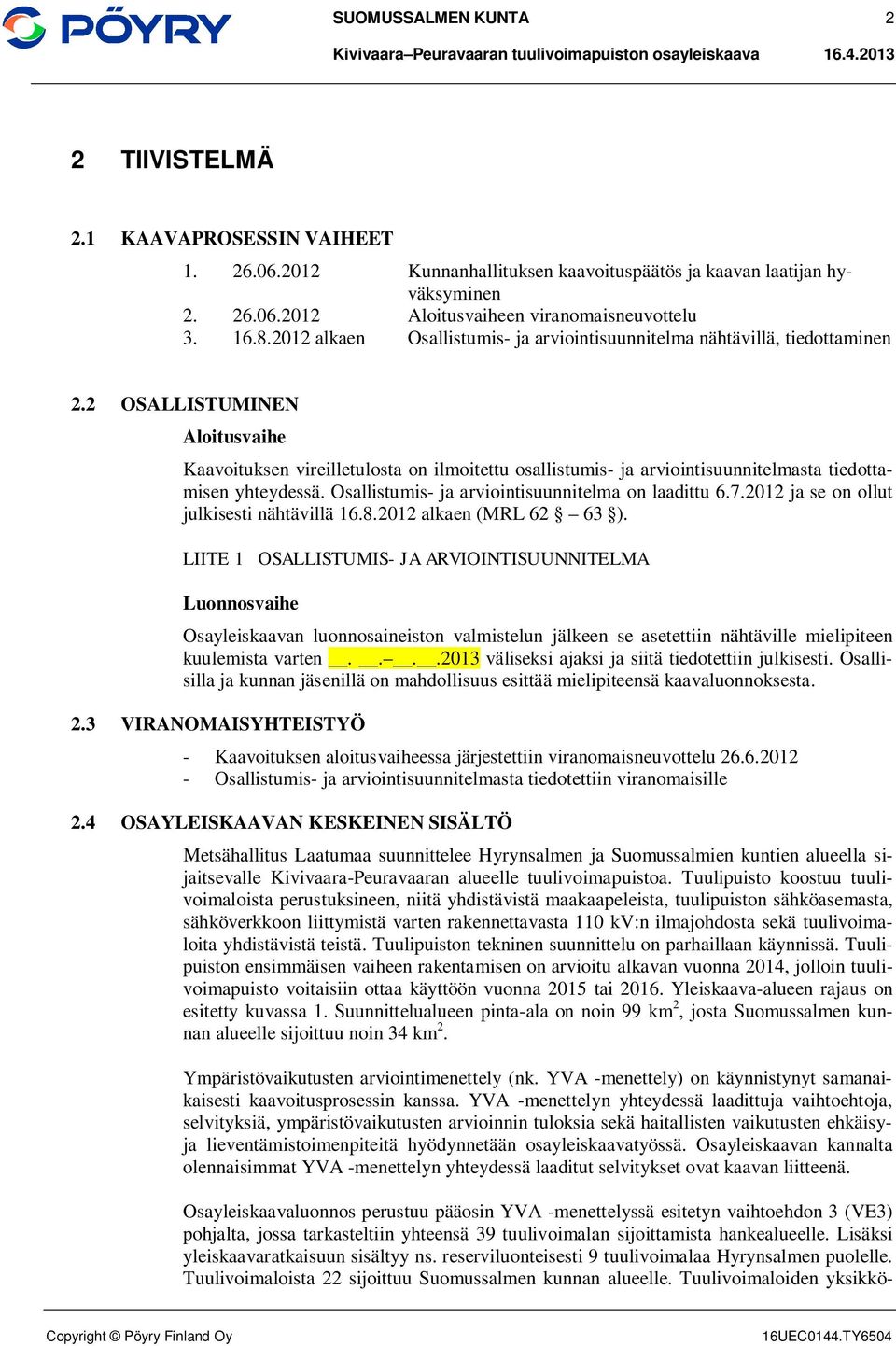 2 OSALLISTUMINEN Aloitusvaihe Kaavoituksen vireilletulosta on ilmoitettu osallistumis- ja arviointisuunnitelmasta tiedottamisen yhteydessä. Osallistumis- ja arviointisuunnitelma on laadittu 6.7.