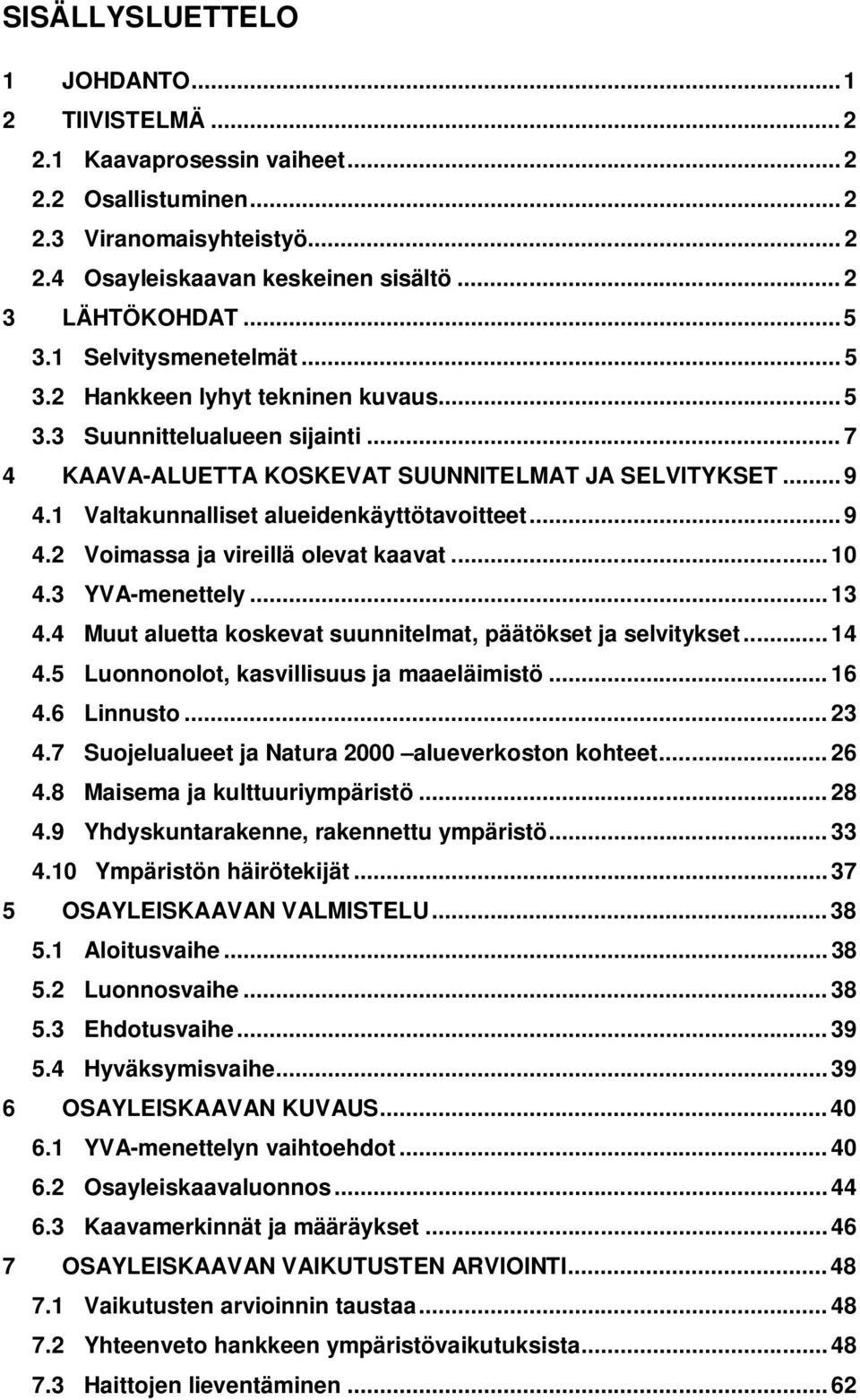 1 Valtakunnalliset alueidenkäyttötavoitteet... 9 4.2 Voimassa ja vireillä olevat kaavat... 10 4.3 YVA-menettely... 13 4.4 Muut aluetta koskevat suunnitelmat, päätökset ja selvitykset... 14 4.