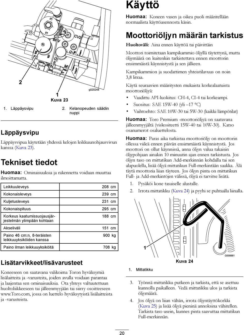 Leikkuuleveys Kokonaisleveys 208 cm 239 cm Moottoriöljyn määrän tarkistus Huoltoväli: Aina ennen käyttöä tai päivittäin Moottori toimitetaan kampikammio öljyllä täytettynä, mutta öljymäärä on