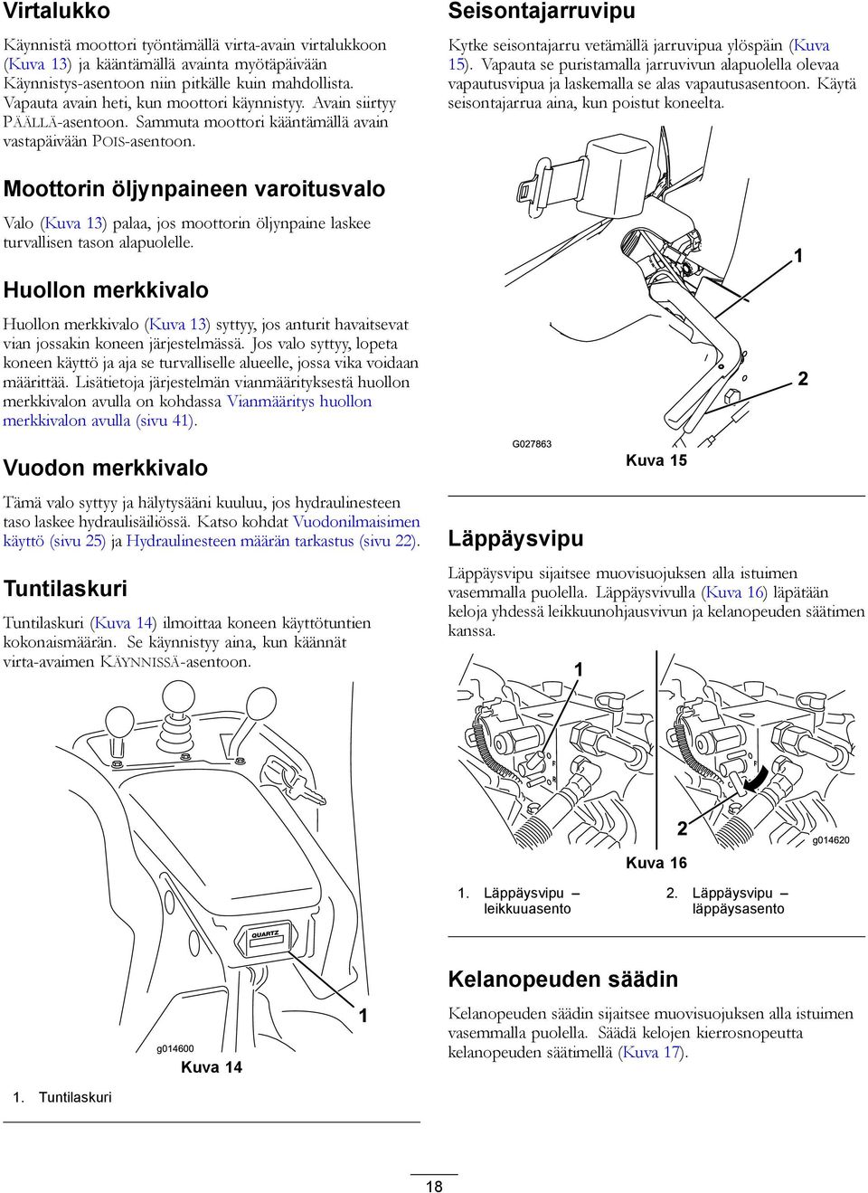 Seisontajarruvipu Kytke seisontajarru vetämällä jarruvipua ylöspäin (Kuva 5). Vapauta se puristamalla jarruvivun alapuolella olevaa vapautusvipua ja laskemalla se alas vapautusasentoon.