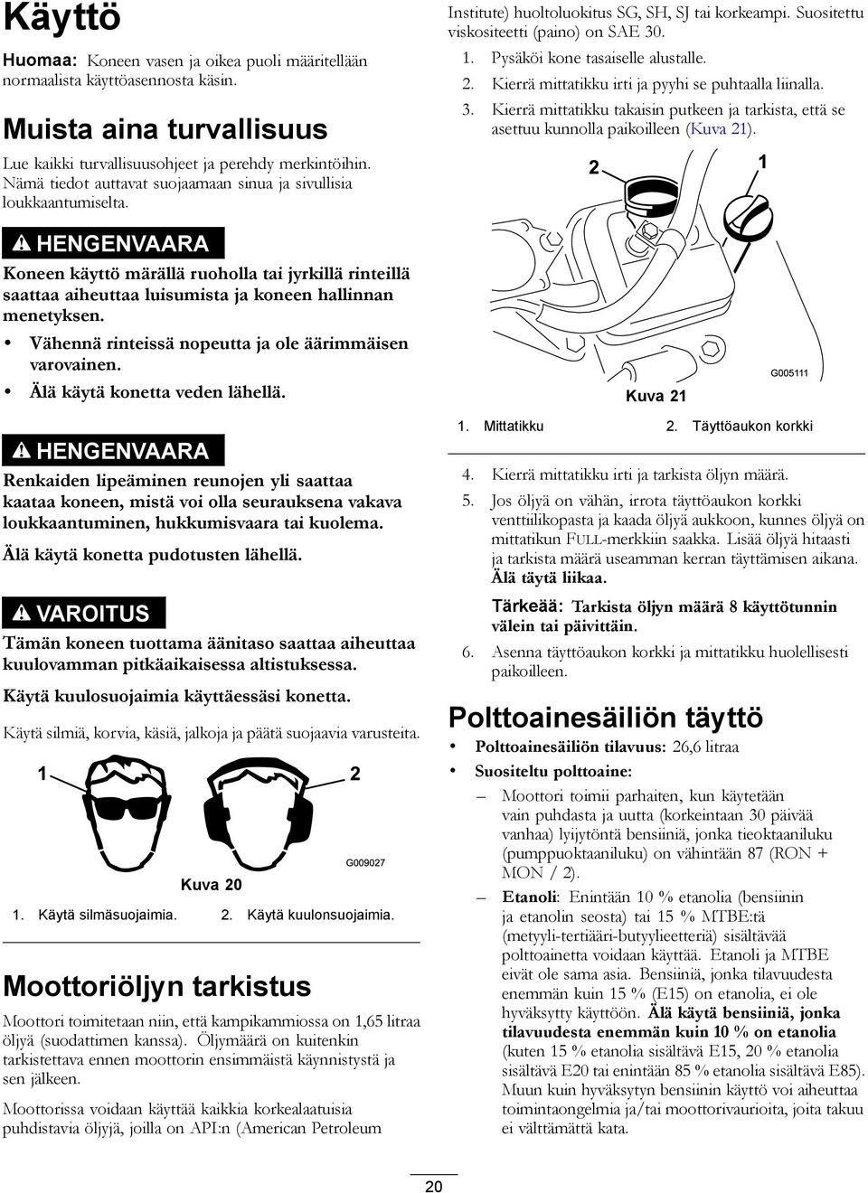 Vähennä rinteissä nopeutta ja ole äärimmäisen varovainen. Älä käytä konetta veden lähellä.