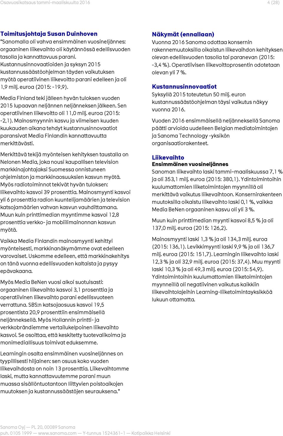 Media Finland teki jälleen hyvän tuloksen vuoden 2015 lupaavan neljännen neljänneksen jälkeen. Sen operatiivinen liikevoitto oli 11,0 milj. euroa (2015: -2,1).