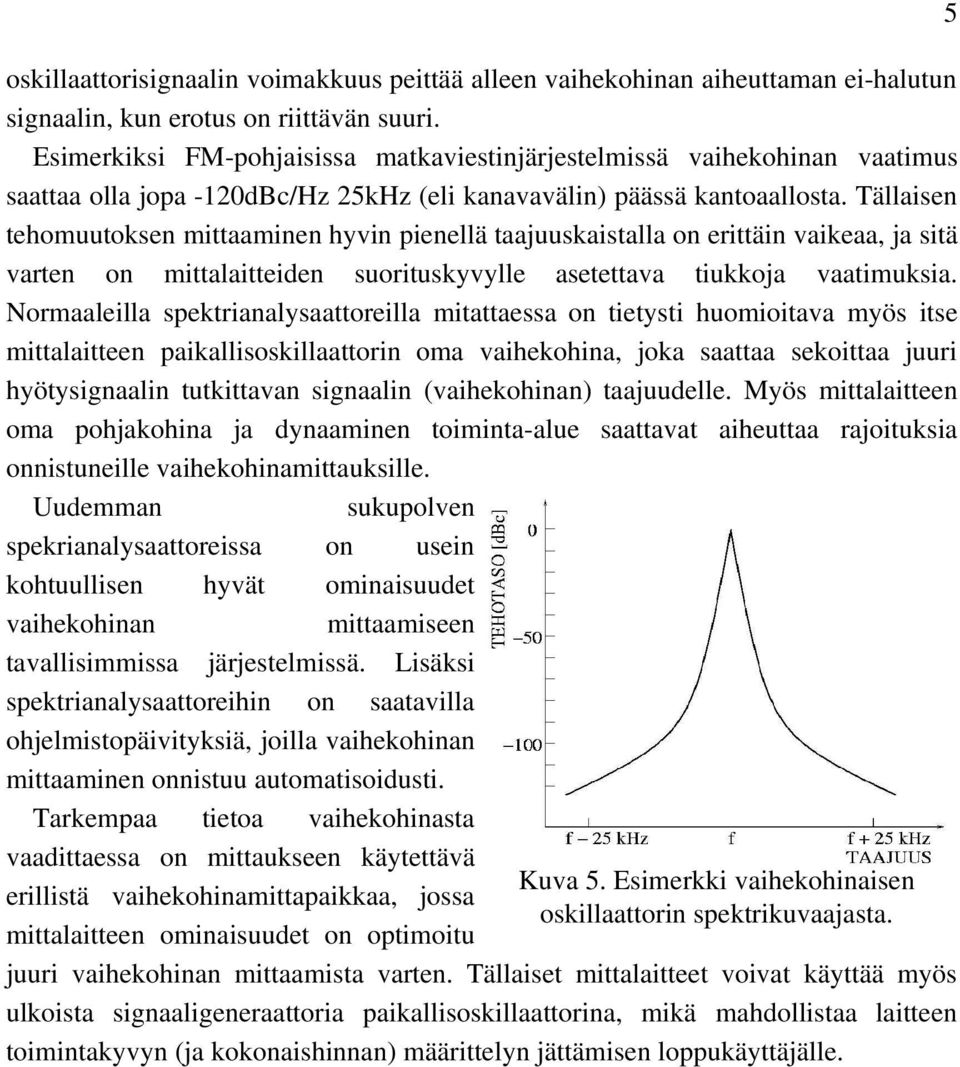 Tällaisen tehomuutoksen mittaaminen hyvin pienellä taajuuskaistalla on erittäin vaikeaa, ja sitä varten on mittalaitteiden suorituskyvylle asetettava tiukkoja vaatimuksia.