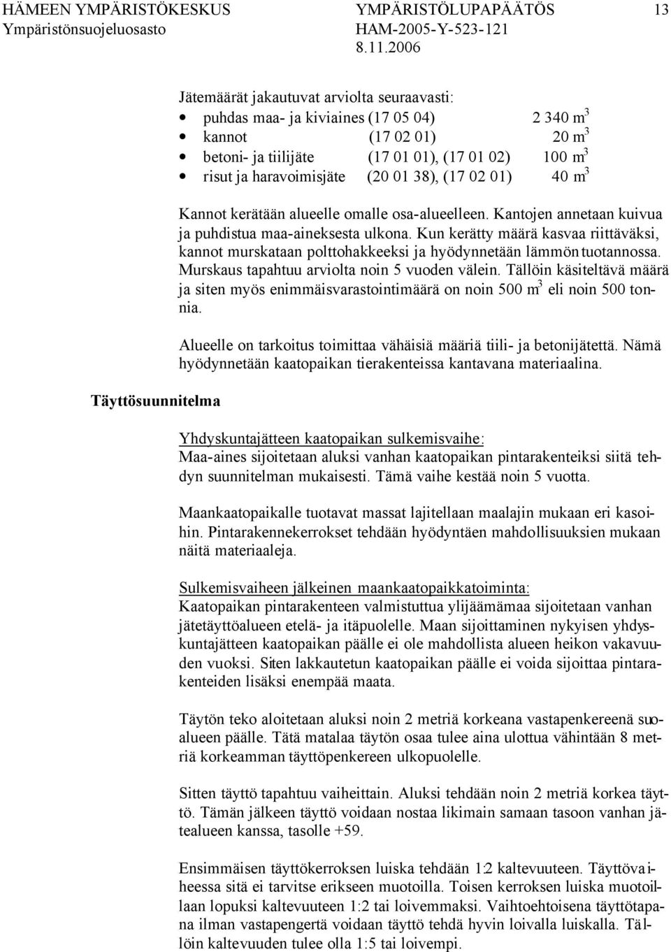 Kun kerätty määrä kasvaa riittäväksi, kannot murskataan polttohakkeeksi ja hyödynnetään lämmön tuotannossa. Murskaus tapahtuu arviolta noin 5 vuoden välein.