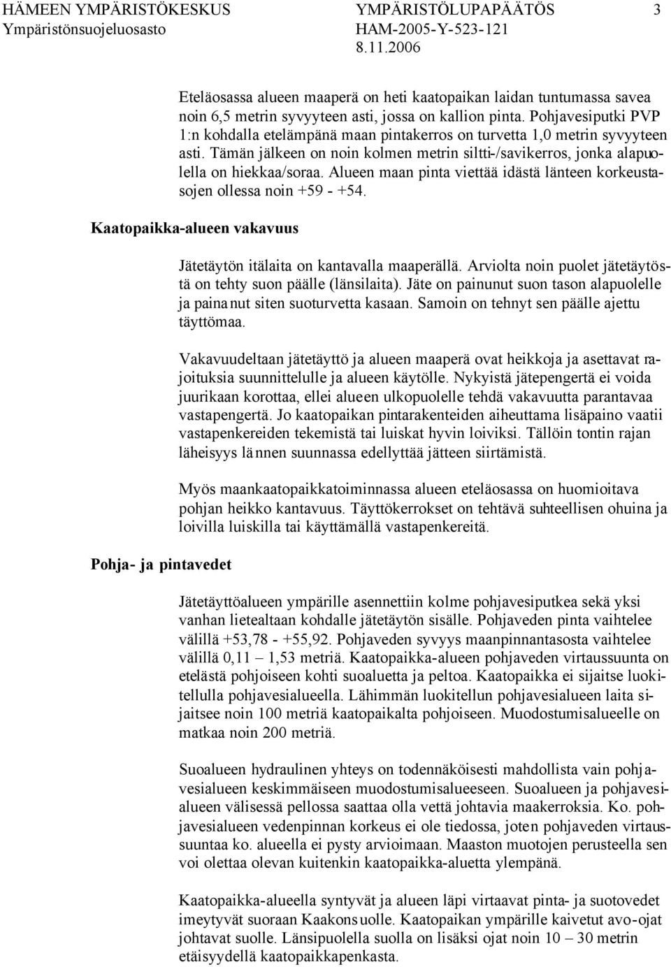 Alueen maan pinta viettää idästä länteen korkeustasojen ollessa noin +59 - +54. Kaatopaikka-alueen vakavuus Pohja- ja pintavedet Jätetäytön itälaita on kantavalla maaperällä.