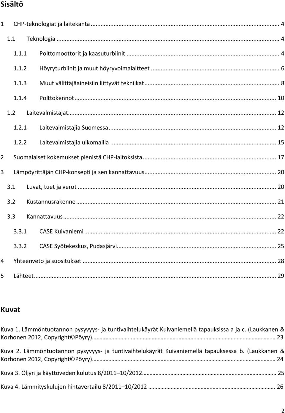 .. 17 3 Lämpöyrittäjän CHP-konsepti ja sen kannattavuus... 20 3.1 Luvat, tuet ja verot... 20 3.2 Kustannusrakenne... 21 3.3 Kannattavuus... 22 3.3.1 CASE Kuivaniemi... 22 3.3.2 CASE Syötekeskus, Pudasjärvi.