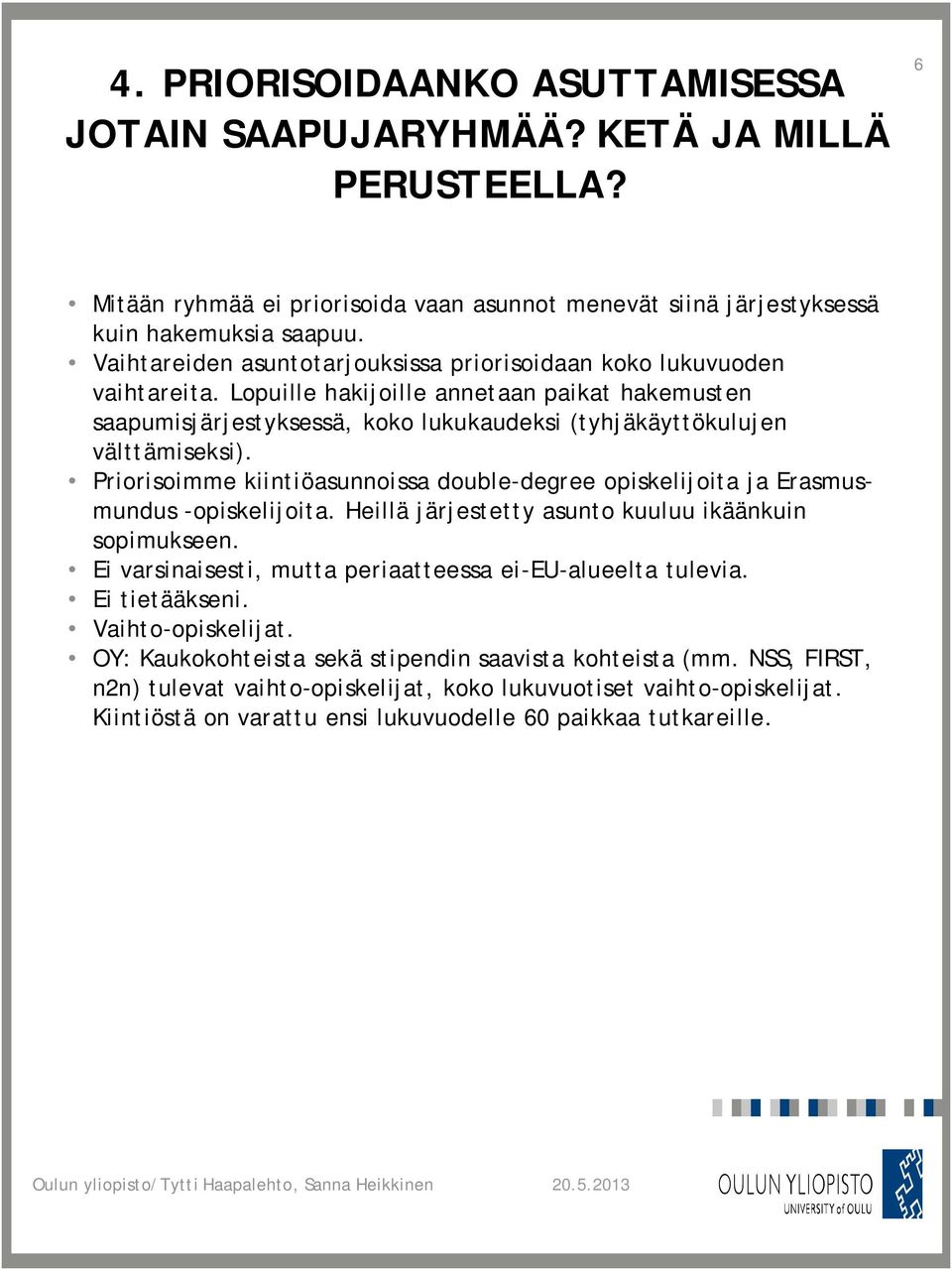 Priorisoimme kiintiöasunnoissa double-degree opiskelijoita ja Erasmusmundus -opiskelijoita. Heillä järjestetty asunto kuuluu ikäänkuin sopimukseen.