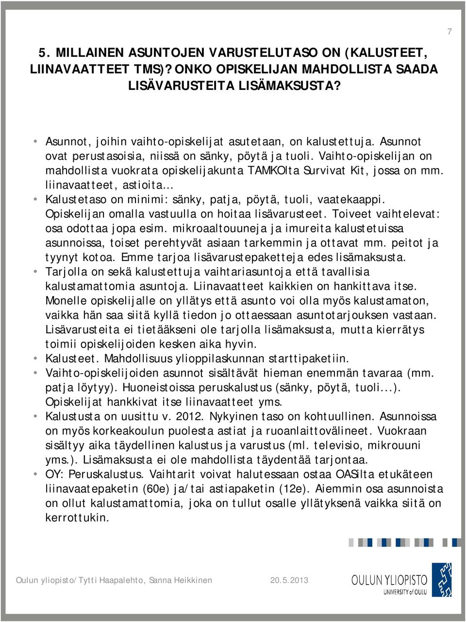 liinavaatteet, astioita Kalustetaso on minimi: sänky, patja, pöytä, tuoli, vaatekaappi. Opiskelijan omalla vastuulla on hoitaa lisävarusteet. Toiveet vaihtelevat: osa odottaa jopa esim.